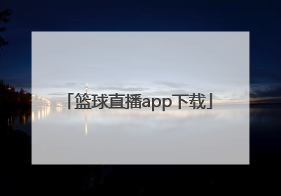 「篮球直播app下载」中国篮球APP下载