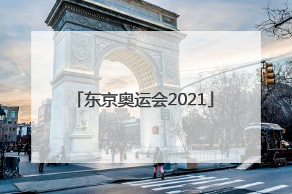 「东京奥运会2021」东京奥运会2022年举办