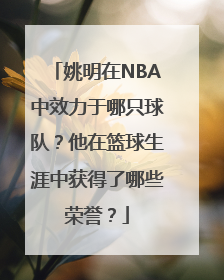 姚明在NBA中效力于哪只球队？他在篮球生涯中获得了哪些荣誉？