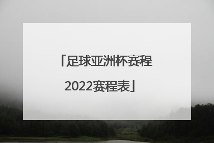 「足球亚洲杯赛程2022赛程表」中国亚洲杯赛程2022赛程表