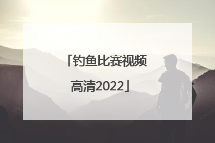 「钓鱼比赛视频高清2022」刘松松钓鱼比赛视频