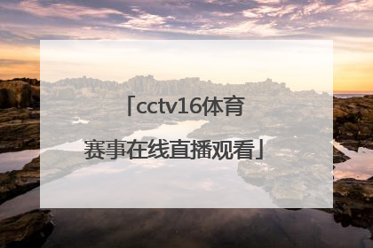 「cctv16体育赛事在线直播观看」中央体育赛事频道cctv16节目表