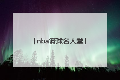 「nba篮球名人堂」NBA篮球名人堂中国人名单