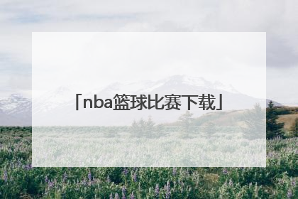 「nba篮球比赛下载」NBA篮球比赛时间