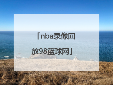 「nba录像回放98篮球网」nba录像回放98篮球网直播